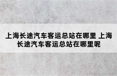 上海长途汽车客运总站在哪里 上海长途汽车客运总站在哪里呢